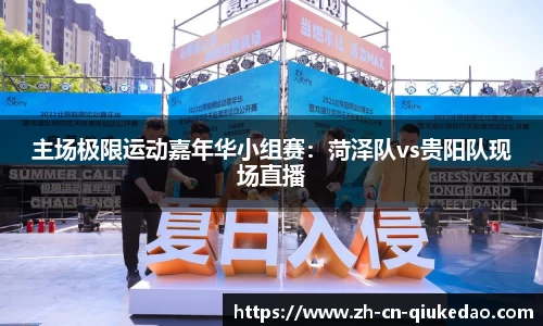 主场极限运动嘉年华小组赛：菏泽队vs贵阳队现场直播