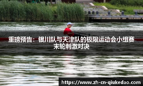重磅预告：银川队与天津队的极限运动会小组赛末轮刺激对决