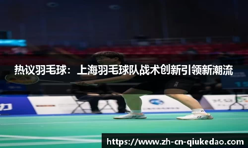 热议羽毛球：上海羽毛球队战术创新引领新潮流